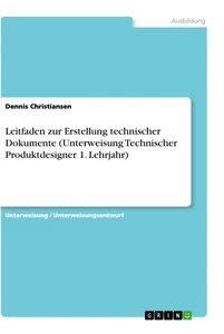 Titel: Leitfaden zur Erstellung technischer Dokumente (Unterweisung Technischer Produktdesigner 1. Lehrjahr)