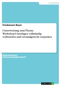 Titel: Unterweisung zum Thema Workshop-Unterlagen vollständig vorbereiten und versandgerecht verpacken