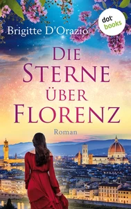 Titel: Die Sterne über Florenz – Roman | Ein bewegendes Frauenschicksal und eine große Liebe in Italien – für die Fans von Jojo Moyes und Ildikó von Kürthy