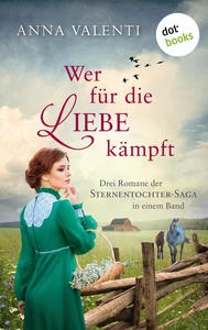 Titel: Wer für die Liebe kämpft – Drei Romane in einem eBook: »Sternentochter«, »Die Liebe der Sternentochter« und »Das Schicksal der Sternentochter« – eine bewegende deutsche Familiensaga