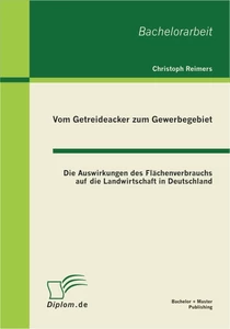Titel: Vom Getreideacker zum Gewerbegebiet: Die Auswirkungen des Flächenverbrauchs auf die Landwirtschaft in Deutschland
