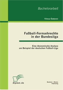 Titel: Fußball-Fernsehrechte in der Bundesliga: Eine ökonomische Analyse am Beispiel der deutschen Fußball-Liga