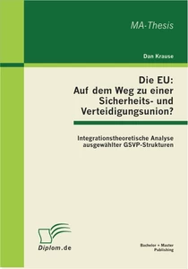 Titel: Die EU: Auf dem Weg zu einer Sicherheits- und Verteidigungsunion? Integrationstheoretische Analyse ausgewählter GSVP-Strukturen