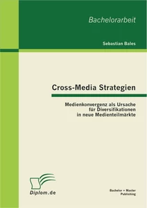 Titel: Cross-Media Strategien: Medienkonvergenz als Ursache für Diversifikationen in neue Medienteilmärkte