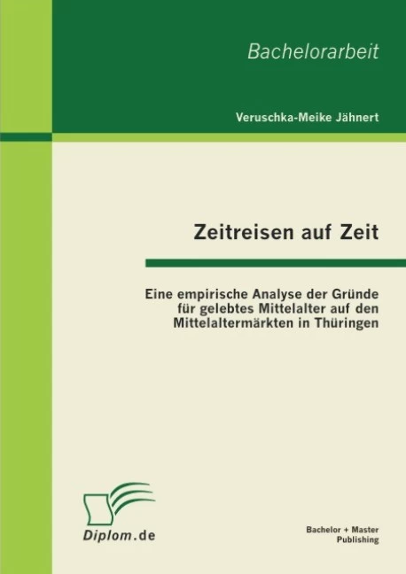 Titel: Zeitreisen auf Zeit: Eine empirische Analyse der Gründe für gelebtes Mittelalter auf den Mittelaltermärkten in Thüringen