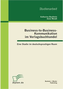Titel: Business-to-Business-Kommunikation im Verlagsbuchhandel: Eine Studie im deutschsprachigen Raum