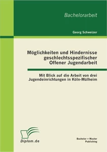 Titel: Möglichkeiten und Hindernisse geschlechtsspezifischer Offener Jugendarbeit: Mit Blick auf die Arbeit von drei Jugendeinrichtungen in Köln-Mülheim