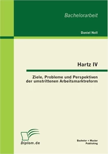 Titel: Hartz IV: Ziele, Probleme und Perspektiven der umstrittenen Arbeitsmarktreform