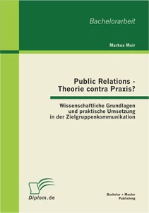 Titel: Public Relations - Theorie contra Praxis?: Wissenschaftliche Grundlagen und praktische Umsetzung in der Zielgruppenkommunikation