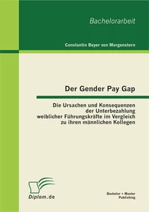 Titel: Der Gender Pay Gap: Die Ursachen und Konsequenzen der Unterbezahlung weiblicher Führungskräfte im Vergleich zu ihren männlichen Kollegen