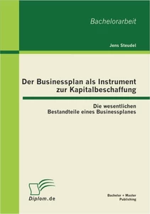 Titel: Der Businessplan als Instrument zur Kapitalbeschaffung: Die wesentlichen Bestandteile eines Businessplanes