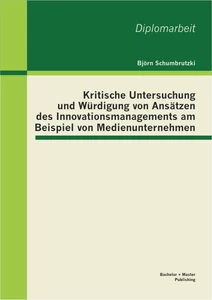 Titel: Kritische Untersuchung und Würdigung von Ansätzen des Innovationsmanagements am Beispiel von Medienunternehmen