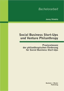 Titel: Social Business Start-Ups und Venture Philanthropy: Praxisrelevanz der philanthropischen Förderung für Social Business Start-Ups