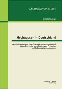 Titel: Hochwasser in Deutschland: Kategorisierung und Charakteristik, Gefahrenpotential, besondere historische Ereignisse, Prävention und Katastrophenmanagement