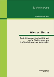 Titel: Wien vs. Berlin: Gentrifizierung, Stadtpolitik und sanfte Stadterneuerung im Vergleich zweier Metropolen