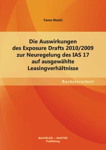Titel: Die Auswirkungen des Exposure Drafts 2010/2009 zur Neuregelung des IAS 17 auf ausgewählte Leasingverhältnisse