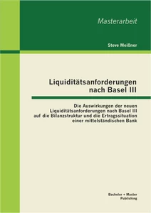Titel: Liquiditätsanforderungen nach Basel III: Die Auswirkungen der neuen Liquiditätsanforderungen nach Basel III auf die Bilanzstruktur und die Ertragssituation einer mittelständischen Bank