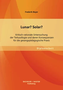 Titel: Lunar? Solar? Kritisch-rationale Untersuchung der Terlusollogie und deren Konsequenzen für die gesangspädagogische Praxis