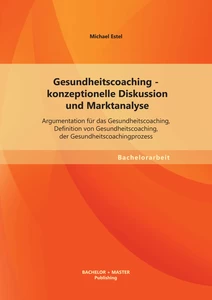 Titel: Gesundheitscoaching - konzeptionelle Diskussion und Marktanalyse: Argumentation für das Gesundheitscoaching, Definition von Gesundheitscoaching, der Gesundheitscoachingprozess