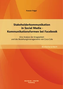 Titel: Stakeholderkommunikation in Social Media - Kommunikationsformen bei Facebook: Eine Analyse der Imagearbeit und des Beziehungsmanagements von Coca Cola