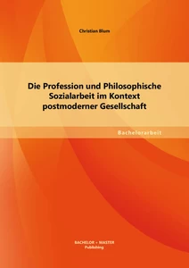 Titel: Die Profession und Philosophische Sozialarbeit im Kontext postmoderner Gesellschaft