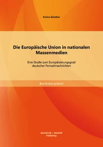 Titel: Die Europäische Union in nationalen Massenmedien: Eine Studie zum Europäisierungsgrad deutscher Fernsehnachrichten