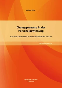 Titel: Changeprozesse in der Personalgewinnung: Von einer dezentralen zu einer zentralisierten Struktur