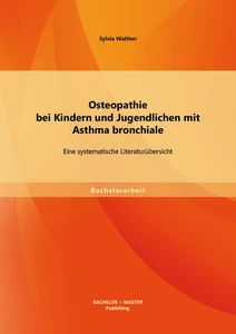 Titel: Osteopathie bei Kindern und Jugendlichen mit Asthma bronchiale: Eine systematische Literaturübersicht