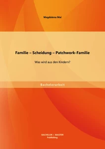 Titel: Familie – Scheidung – Patchwork-Familie: Was wird aus den Kindern?