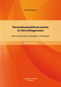 Titel: Personalauswahlinstrumente im Recruitingprozess: Datenschutzrechtliche Zulässigkeit und Akzeptanz