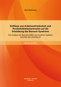Titel: Einflüsse von Arbeitszufriedenheit und Persönlichkeitsmerkmalen auf die Entstehung des Burnout-Syndroms: Eine Analyse von dispositionellen und situativen Aspekten innerhalb des Lehrerberufs