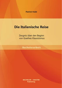 Titel: Die Italienische Reise: Zeugnis über den Beginn von Goethes Klassizismus
