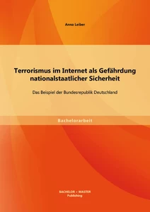 Titel: Terrorismus im Internet als Gefährdung nationalstaatlicher Sicherheit: Das Beispiel der Bundesrepublik Deutschland