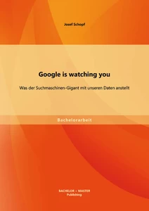 Titel: Google is watching you: Was der Suchmaschinen-Gigant mit unseren Daten anstellt