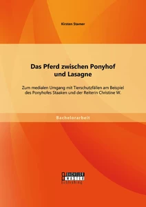 Titel: Das Pferd zwischen Ponyhof und Lasagne: Zum medialen Umgang mit Tierschutzfällen am Beispiel des Ponyhofes Staaken und der Reiterin Christine W.