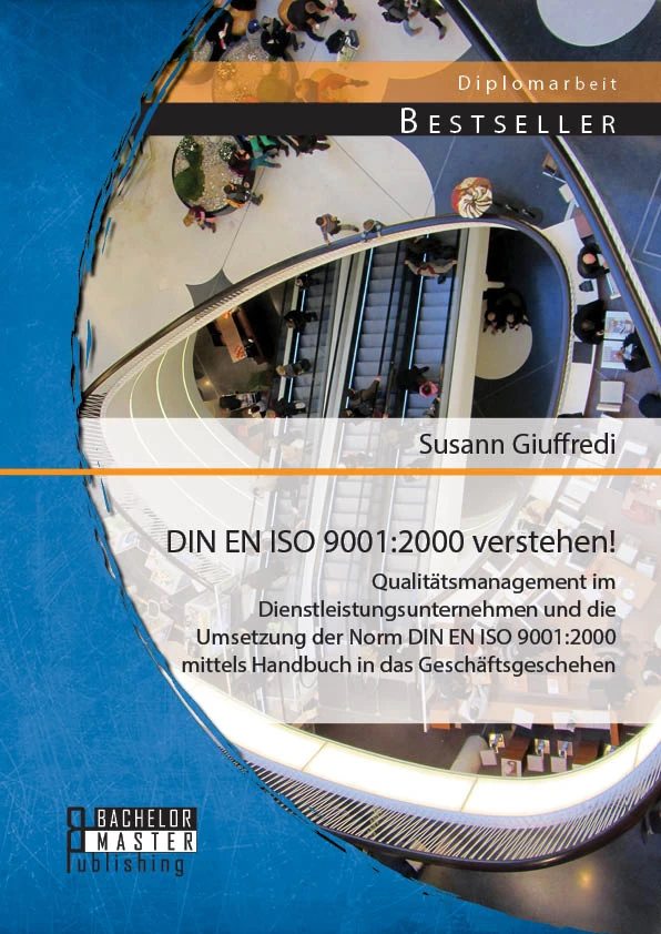 Titel: DIN EN ISO 9001:2000 verstehen! Qualitätsmanagement im Dienstleistungsunternehmen und die Umsetzung der Norm DIN EN ISO 9001:2000 mittels Handbuch in das Geschäftsgeschehen