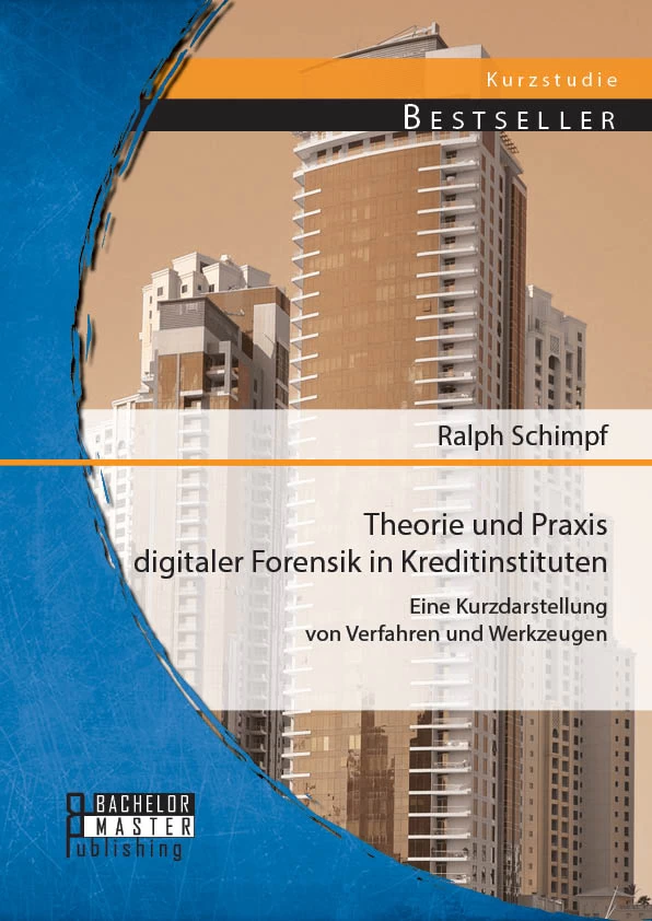 Titel: Theorie und Praxis digitaler Forensik in Kreditinstituten: Eine Kurzdarstellung von Verfahren und Werkzeugen