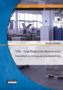 Titel: TPM – Total Productive Maintenance: Praxisleitfaden zur Erhöhung der Gesamtproduktivität