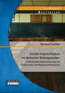 Titel: Soziale Ungerechtigkeit im deutschen Bildungssystem: Institutionelle Diskriminierung von SchülerInnen mit Migrationshintergrund