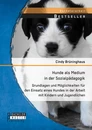 Titel: Hunde als Medium in der Sozialpädagogik: Grundlagen und Möglichkeiten für den Einsatz eines Hundes in der Arbeit mit Kindern und Jugendlichen