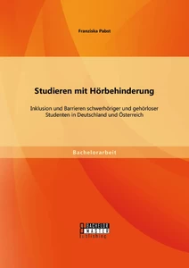 Titel: Studieren mit Hörbehinderung: Inklusion und Barrieren schwerhöriger und gehörloser Studenten in Deutschland und Österreich