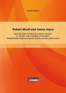 Titel: Robert Musil und James Joyce: Das Leib-Seele-Problem als kreativer Ansporn in "Törless" und "A Portrait of the Artist": Vergleichende Untersuchung mit Ausblick auf das spätere Werk
