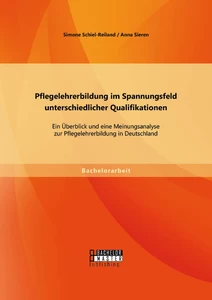Titel: Pflegelehrerbildung im Spannungsfeld unterschiedlicher Qualifikationen: Ein Überblick und eine Meinungsanalyse zur Pflegelehrerbildung in Deutschland
