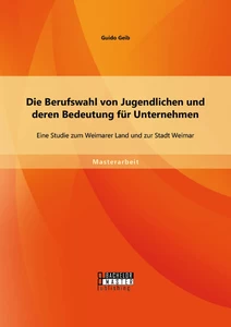 Titel: Die Berufswahl von Jugendlichen und deren Bedeutung für Unternehmen: Eine Studie zum Weimarer Land und zur Stadt Weimar