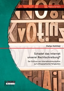 Titel: Schadet das Internet unserer Rechtschreibung? Der Einfluss von Internetkommunikation auf orthographische Fähigkeiten