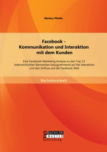 Titel: Facebook - Kommunikation und Interaktion mit dem Kunden: Eine Facebook-Marketing Analyse zu den Top 13 österreichischen Biermarken bezugnehmend auf die Interaktion und den Einfluss auf die Facebook Welt