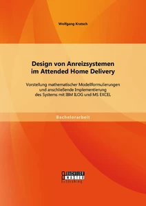 Titel: Design von Anreizsystemen im Attended Home Delivery: Vorstellung mathematischer Modellformulierungen und anschließende Implementierung des Systems mit IBM ILOG und MS EXCEL