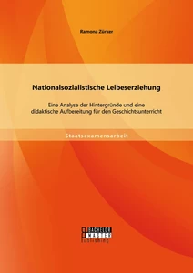 Titel: Nationalsozialistische Leibeserziehung: Eine Analyse der Hintergründe und eine didaktische Aufbereitung für den Geschichtsunterricht