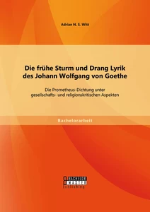Titel: Die frühe Sturm und Drang Lyrik des Johann Wolfgang von Goethe: Die Prometheus-Dichtung unter gesellschafts- und religionskritischen Aspekten
