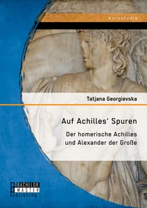 Titel: Auf Achilles' Spuren: Der homerische Achilles und Alexander der Große